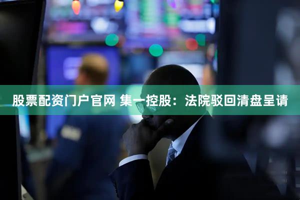 股票配资门户官网 集一控股：法院驳回清盘呈请