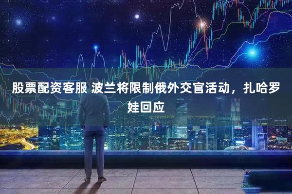 股票配资客服 波兰将限制俄外交官活动，扎哈罗娃回应