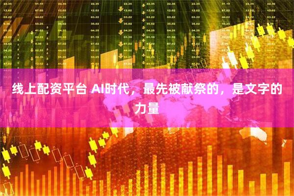 线上配资平台 AI时代，最先被献祭的，是文字的力量