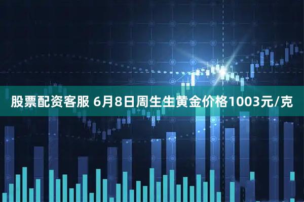 股票配资客服 6月8日周生生黄金价格1003元/克