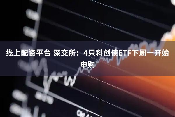 线上配资平台 深交所：4只科创债ETF下周一开始申购